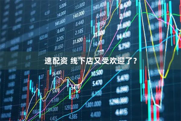 速配资 线下店又受欢迎了？
