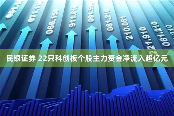 民银证券 22只科创板个股主力资金净流入超亿元