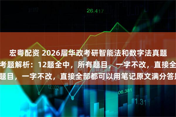 宏粤配资 2026届华政考研智能法和数字法真题、参考答案、命中统计和考题解析：12题全中，所有题目，一字不改，直接全部都可以用笔记原文满分答题！